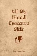 All My Blood Pressure Shit, Blood Pressure Log Daily Record Book to Monitor & Track Blood Pressure Journal