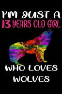 I'm Just a 13 Years Old Girl Who Loves Wolves 6 X 9 Blank, Ruled Writing Journal Lined for Girls, Wolf Girl Birthday Gift, a 120 Pages Composition Notebook for a Girl Who Loves Wolves