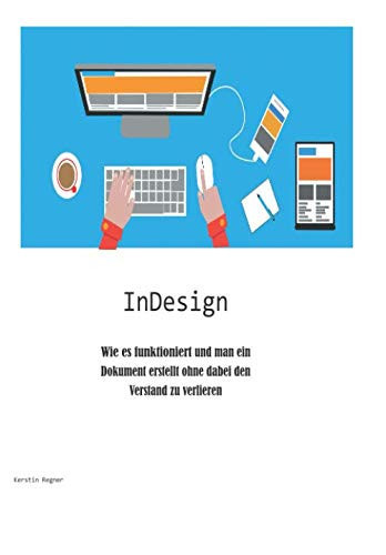 InDesign - Wie Es Funktioniert und Man ein Dokument Erstellt Ohne Dabei Den Verstand Zu Verlieren
