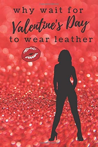 why wait for Valentine's Day to wear leather: Notebook with Sexy Valentine's Day Message for Her