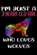 I'm Just a 7 Years Old Girl Who Loves Wolves 6 X 9 Blank, Ruled Writing Journal Lined for Girls, Wolf Girl Birthday Gift, a 120 Pages Composition Notebook for a Girl Who Loves Wolves