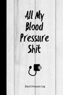 All My Blood Pressure Shit Blood Pressure Log Daily Record Book to Monitor & Track Blood Pressure Journal