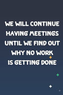 We Will Continue Having Meetings Until We Find Out Why No Work Is Getting Done NoteBook / Journal / Book Coworker / Coworking Gag Funny Office ... Gifts, Office Quotes, Journal and Notebook: , Motivational Quote Notebook, >Awesome Notebooks