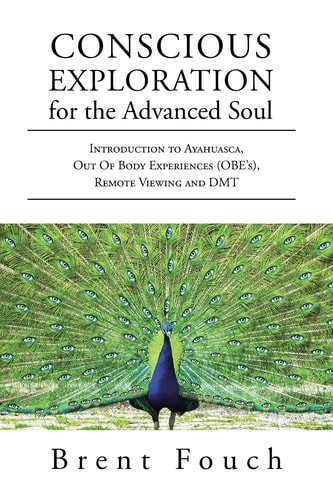 Conscious Exploration for the Advanced Soul Introduction to Ayahuasca, Out of Body Experiences (OBE's), Remote Viewing and DMT