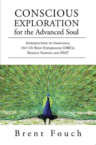 Conscious Exploration for the Advanced Soul Introduction to Ayahuasca, Out of Body Experiences (OBE's), Remote Viewing and DMT