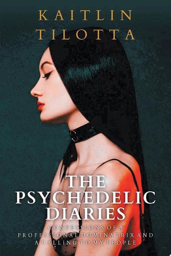 The Psychedelic Diaries Confessions of a Professional Dominatrix and a Calling to My People