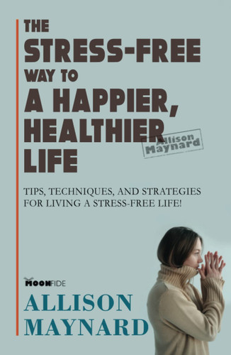 The Stress-Free Way to a Happier, Healthier Life: Tips, Techniques, and Strategies for Living a stress-free life!