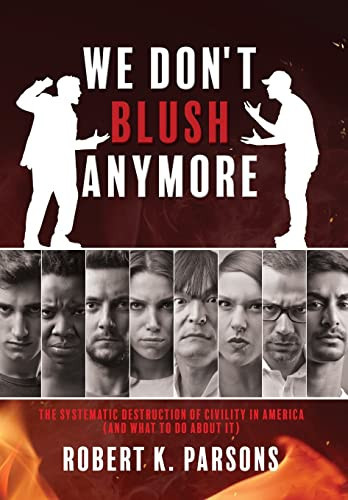 We Don't Blush Anymore The Systematic Destruction of Civility in America (and What to Do about It)