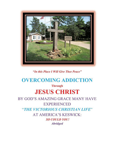 Overcoming Addiction Through Jesus Christ By God's Amazing Grace Many Have Experienced "The Victorious Christian Life" at America's Keswick: So Could You! Abridged Version