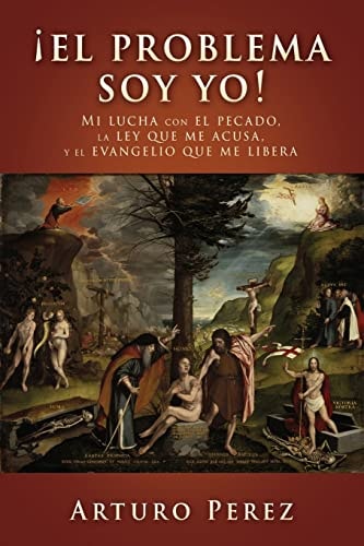 ¡el Problema Soy Yo! Mi Lucha con el Pecado, la Ley Que Me Acusa, y el Evangelio Que Me Libera