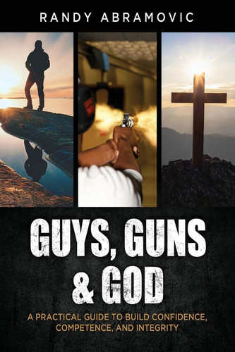 Guys, Guns & God A Practical Guide to Build Confidence, Competence and Integrity