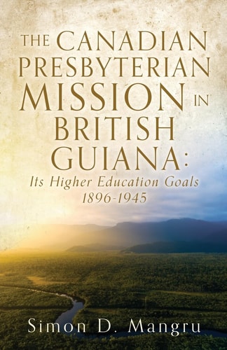 The Canadian Presbyterian Mission in British Guiana Its Higher Education Goals 1896-1945