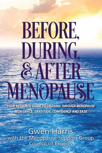 Before, During, and After Menopause Your Resource Guide to Cruising Through Menopause with Grace, Gratitude, Confidence, and Ease