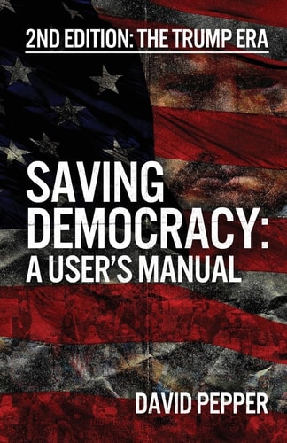 Saving Democracy: A User's Manual for Every American, 2nd Edition: The Trump Era