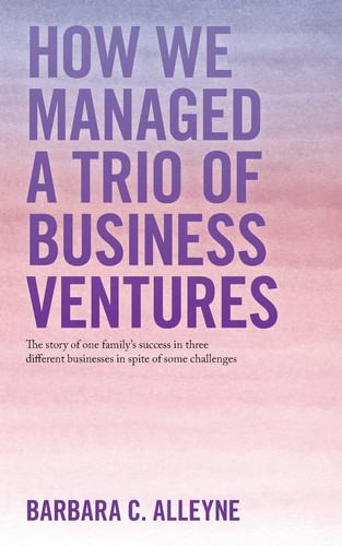 How We Managed a Trio of Business Ventures The Story of One Family's Success in Three Different Businesses in Spite of Some Challenges