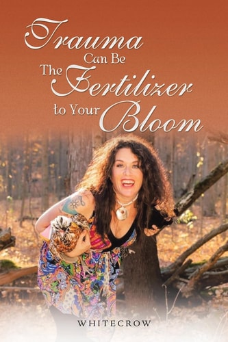 Healing Trauma with Nature Coming Home to Yourself and Learning to Use Trauma for Your Bloom-Instead of Trauma Using You