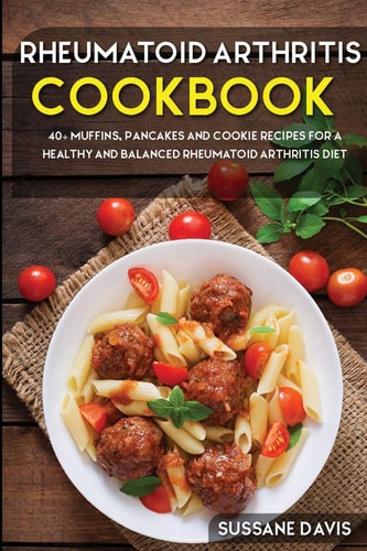 Rheumatoid Arthritis Cookbook: 40+ Muffins, Pancakes and Cookie Recipes for a Healthy and Balanced Rheumatoid Arthritis Diet