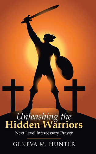 Unleashing the Hidden Warriors Next Level Intercessory Prayer