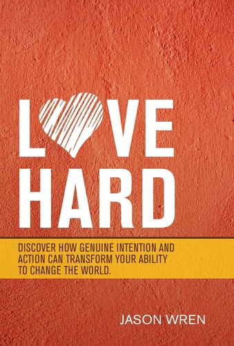 Love Hard Discover How Genuine Intention and Action Can Transform Your Ability to Change the World.