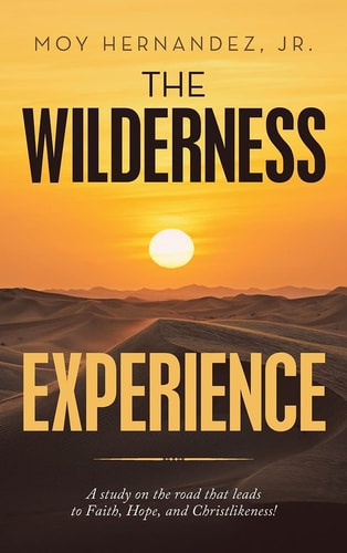 The Wilderness Experience A Study on the Road That Leads to Faith, Hope, and Christlikeness!