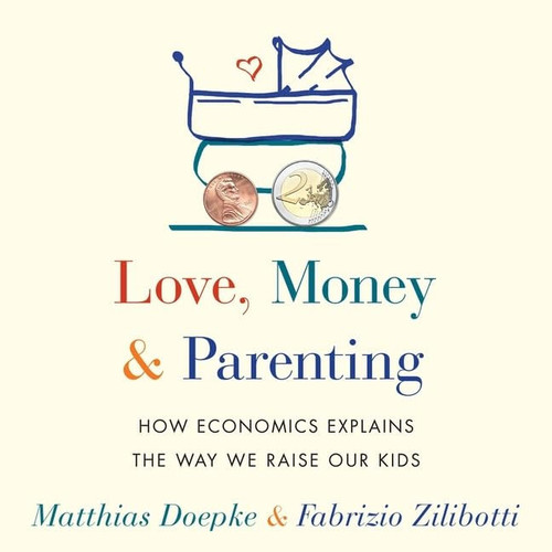 Love, Money, and Parenting Lib/E: How Economics Explains the Way We Raise Our Kids
