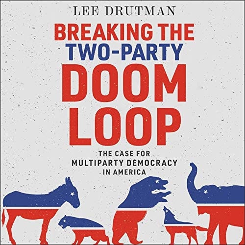 Breaking the Two-Party Doom Loop Lib/E: The Case for Multiparty Democracy in America