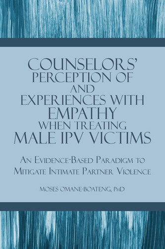 Counselors' Perception of and Experiences with Empathy When Treating Male IPV Victims - An Evidence-Based Paradigm to Mitigate Intimate Partner Violence