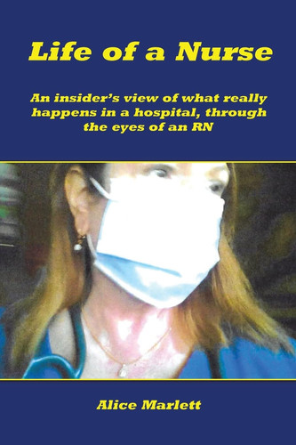 Life of a Nurse An Insider's View of What Really Happens in a Hospital, Through the Eyes of an Rn