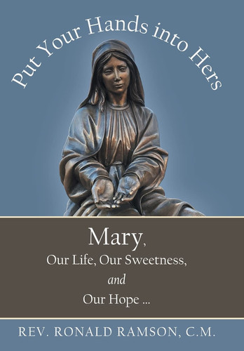 Put Your Hands Into Hers Mary, Our Life, Our Sweetness, and Our Hope ...