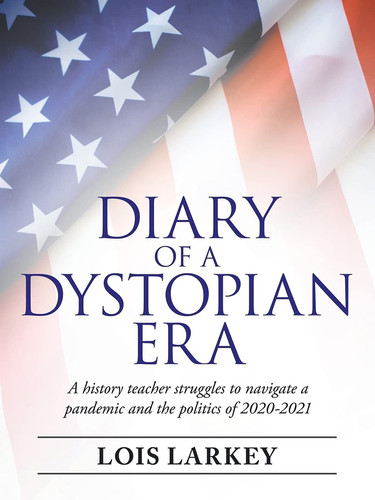Diary of a Dystopian Era A History Teacher Struggles to Navigate a Pandemic and the Politics of 2020-2021