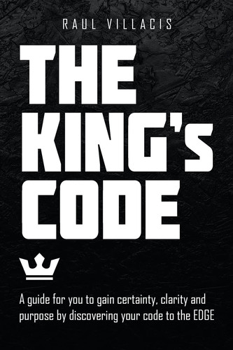 The King's Code A Guide for You to Gain Certainty, Clarity and Purpose by Discovering Your Code to the Edge