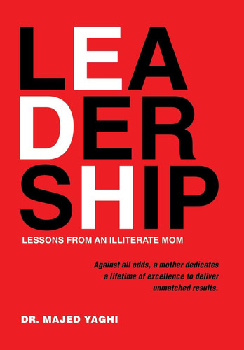 Leadership Lessons from an Illiterate Mom Against All Odds, a Mother Dedicates a Lifetime of Excellence to Deliver Unmatched Results.