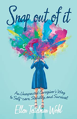 Snap Out of It An Unexpected Caregiver's Way to Self-Care, Stability, and Survival