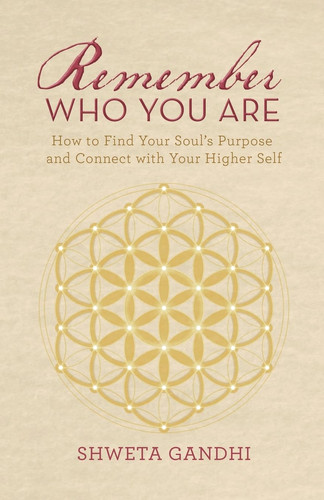 Remember Who You Are How to Find Your Soul's Purpose and Connect with Your Higher Self