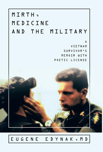 Mirth, Medicine and the Military A Vietnam Survivor's Memoir with Poetic License