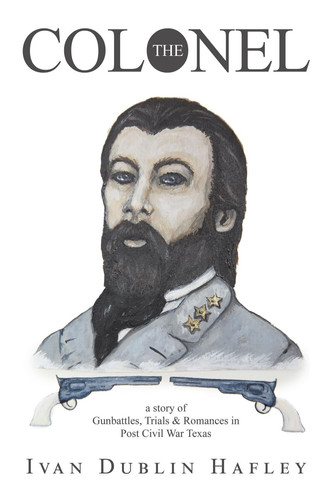 The Colonel A Story of Gunbattles, Trials & Romances in Post Civil War Texas