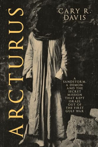 Arcturus A Sandstorm, a Demon, and the Secret Mission That Kept Israel Out of the First Gulf War