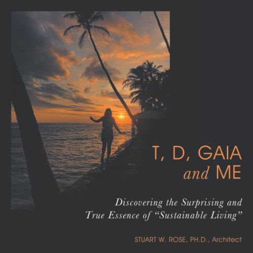 T, D, Gaia and Me Discovering the Surprising and True Essence of "Sustainable Living"