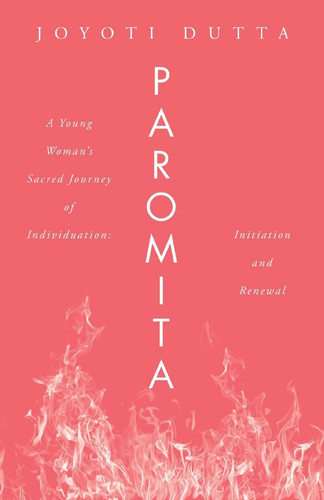 Paromita A Young Woman's Sacred Journey of Individuation: Initiation and Renewal
