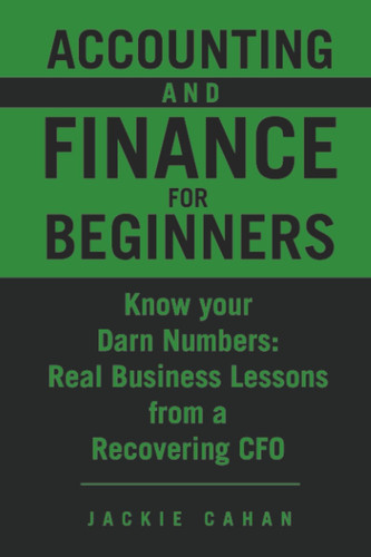 Accounting and Finance for Beginners: Know your Darn Numbers: Real Business Lessons from a Recovering CFO
