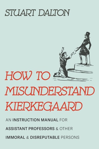 How to Misunderstand Kierkegaard An Instruction Manual for Assistant Professors and Other Immoral and Disreputable Persons