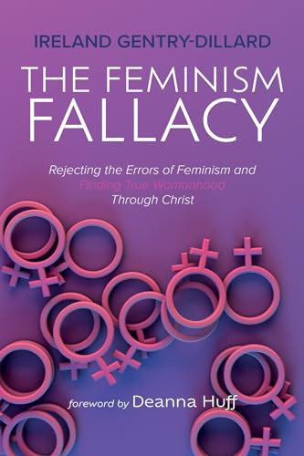 The Feminism Fallacy Rejecting the Errors of Feminism and Finding True Womanhood Through Christ