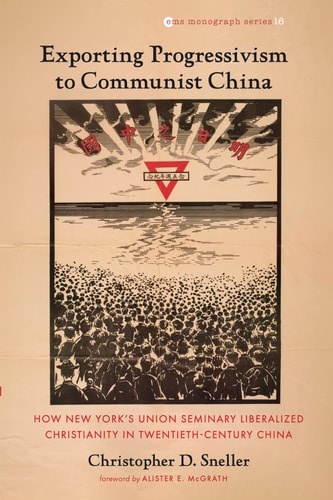 Exporting Progressivism to Communist China How New York's Union Seminary Liberalized Christianity in Twentieth-Century China