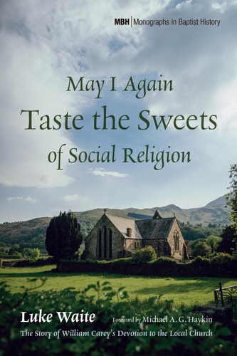 May I Again Taste the Sweets of Social Religion The Story of William Carey's Devotion to the Local Church