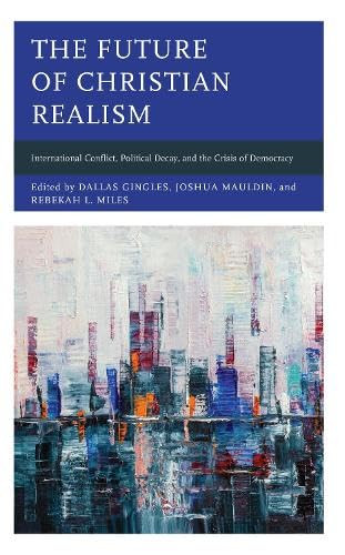 The Future of Christian Realism International Conflict, Political Decay, and the Crisis of Democracy