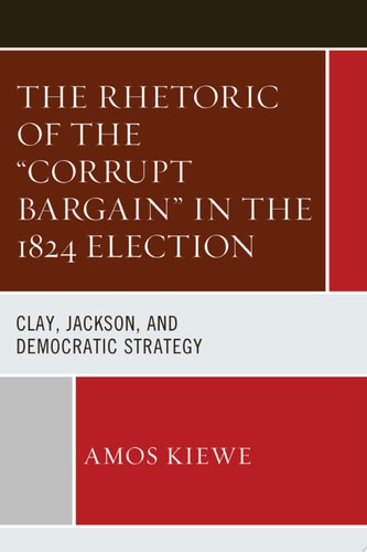 The Rhetoric of the "Corrupt Bargain" in the 1824 Election