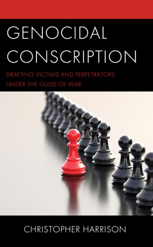Genocidal Conscription Drafting Victims and Perpetrators Under the Guise of War