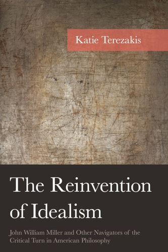 The Reinvention of Idealism John William Miller and Other Navigators of the Critical Turn in American Philosophy