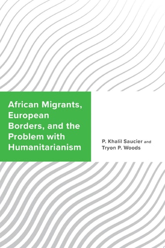 African Migrants, European Borders, and the Problem with Humanitarianism