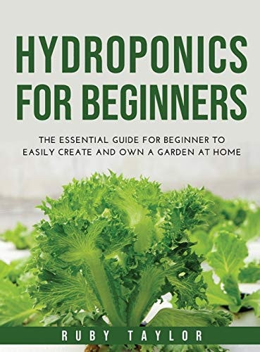 Hydroponics for Beginners The Essential Guide for Beginner to Easily Create and Own a Garden at Home